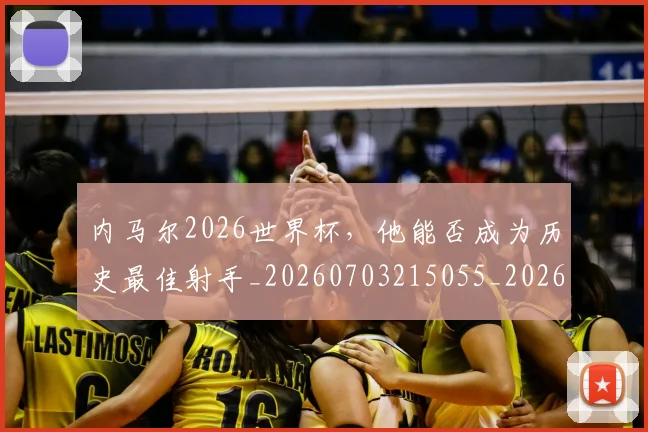 内马尔2026世界杯,他能否成为历史最佳射手_20260703215055_20260718004804