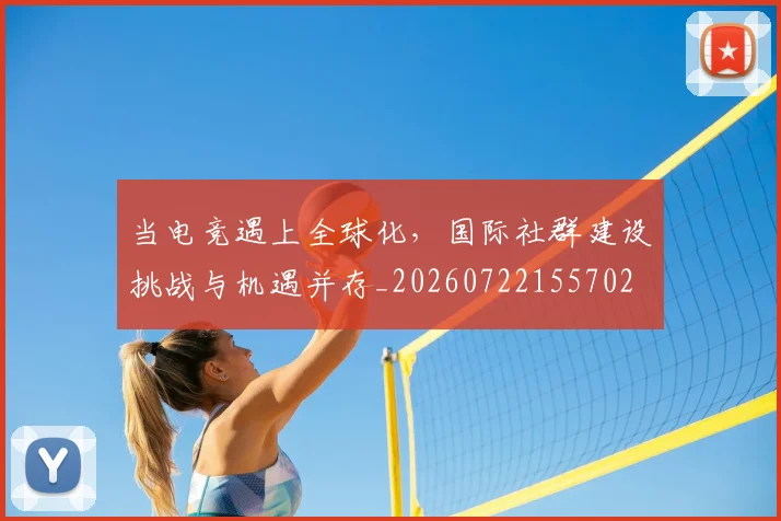 当电竞遇上全球化,国际社群建设挑战与机遇并存_20260722155702