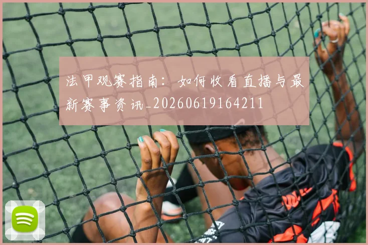法甲观赛指南：如何收看直播与最新赛事资讯_20260619164211