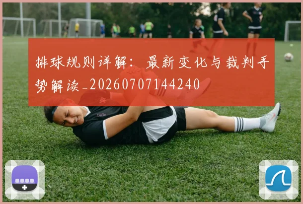 排球规则详解：最新变化与裁判手势解读_20260707144240