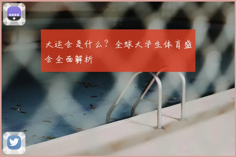 大运会是什么？全球大学生体育盛会全面解析