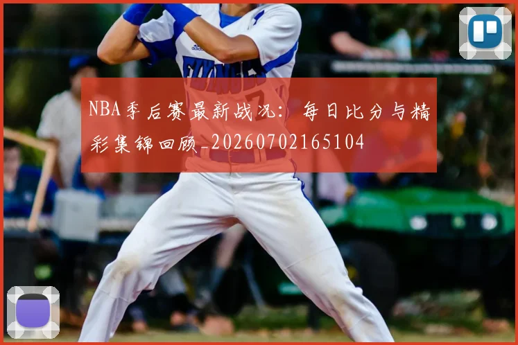 NBA季后赛最新战况：每日比分与精彩集锦回顾_20260702165104