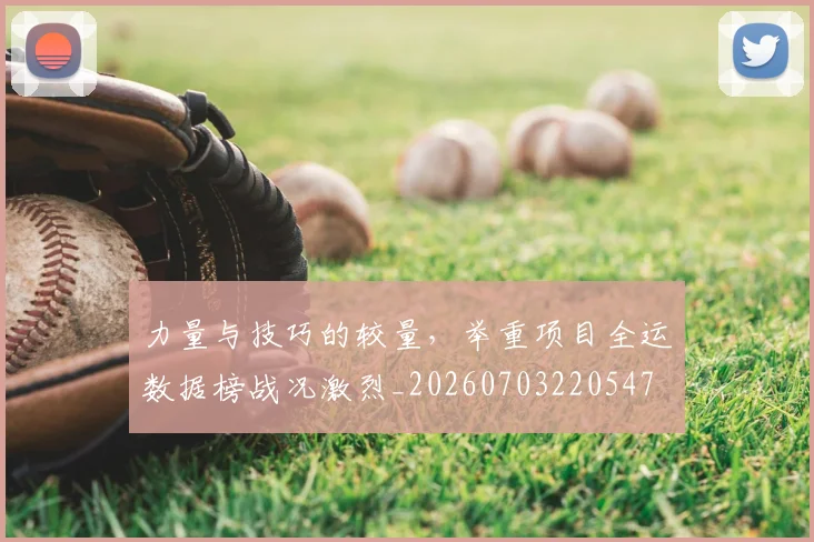 力量与技巧的较量，举重项目全运数据榜战况激烈_20260703220547