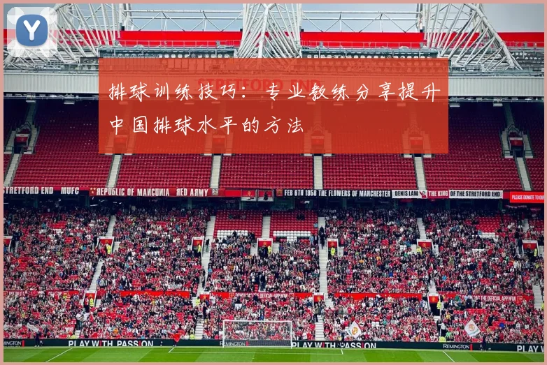 排球训练技巧：专业教练分享提升中国排球水平的方法