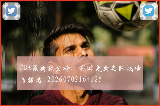 CBA最新积分榜:实时更新各队战绩与排名_20260702164125