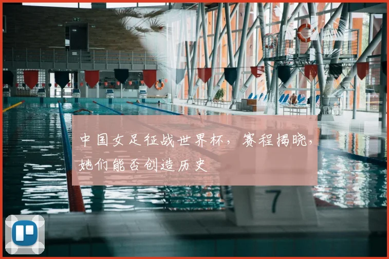 中国女足征战世界杯,赛程揭晓,她们能否创造历史