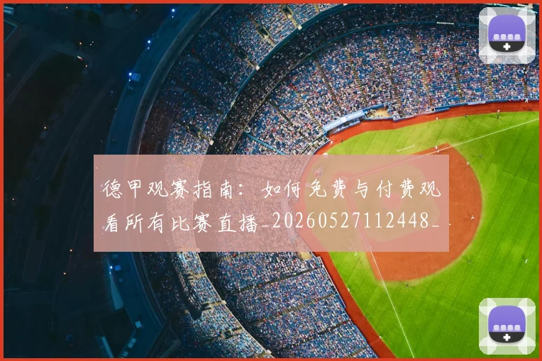 德甲观赛指南:如何免费与付费观看所有比赛直播_20260527112448_20260704173541