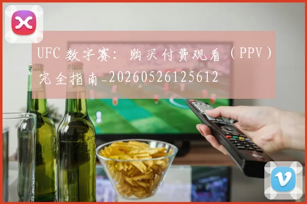 UFC 数字赛:购买付费观看(PPV)完全指南_20260526125612