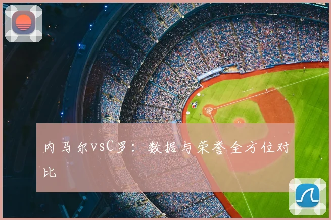 内马尔vsC罗：数据与荣誉全方位对比