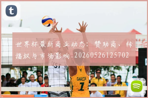 世界杯最新商业动态：赞助商、转播权与市场影响_20260526125702