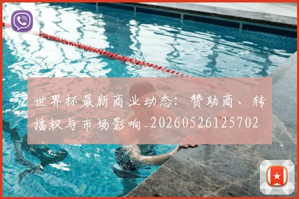 世界杯最新商业动态:赞助商、转播权与市场影响_20260526125702