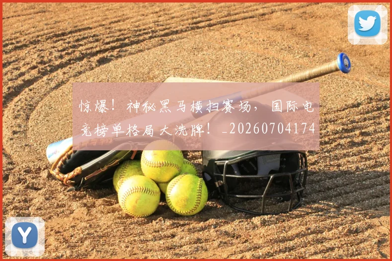 惊爆！神秘黑马横扫赛场，国际电竞榜单格局大洗牌！_20260704174405_20260723173056