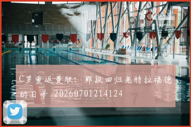 C罗重返曼联:那段回归老特拉福德的日子_20260701214124