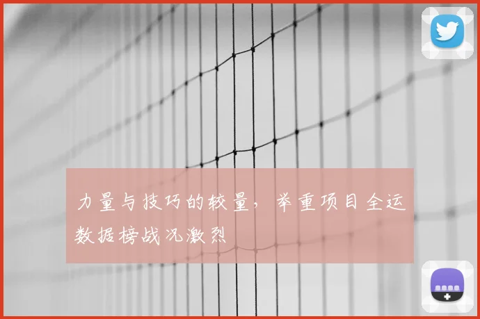 力量与技巧的较量，举重项目全运数据榜战况激烈