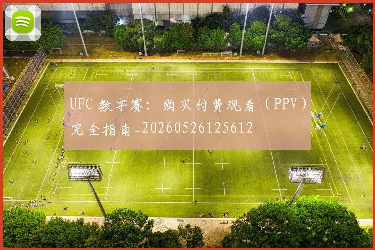 UFC 数字赛：购买付费观看（PPV）完全指南_20260526125612