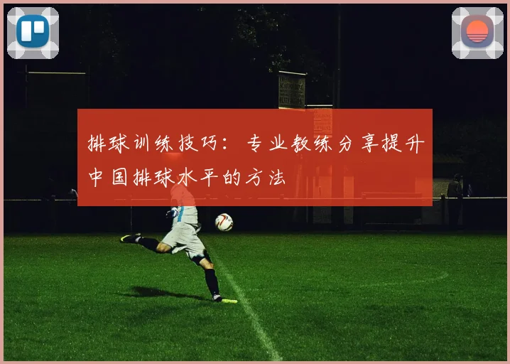 排球训练技巧:专业教练分享提升中国排球水平的方法