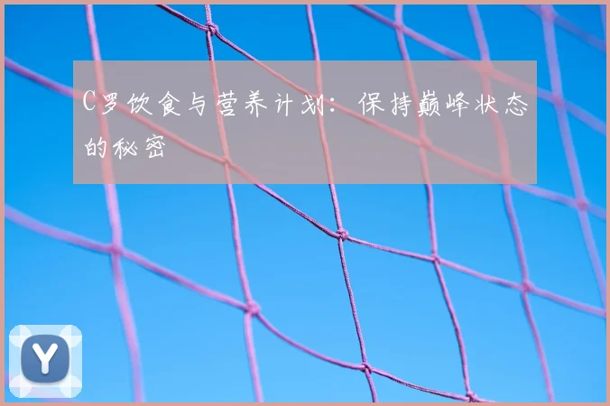 C罗饮食与营养计划:保持巅峰状态的秘密