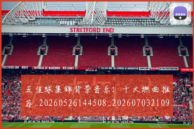 五佳球集锦背景音乐：十大燃曲推荐_20260526144508_20260703210937